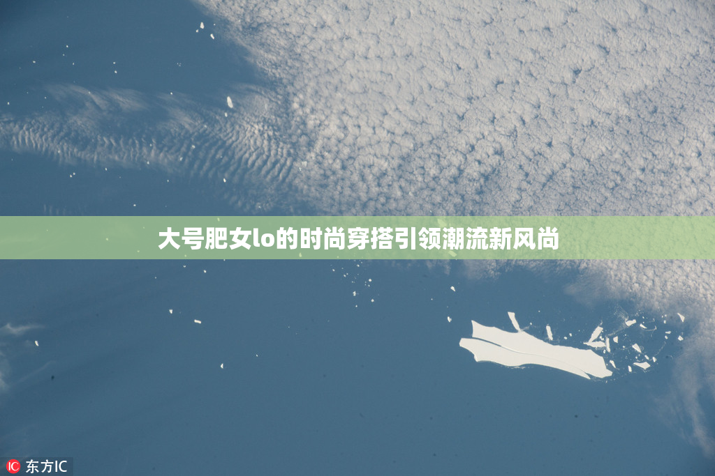 大号肥女lo的时尚穿搭引领潮流新风尚