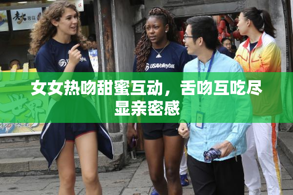 女女热吻甜蜜互动，舌吻互吃尽显亲密感
