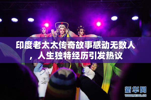 印度老太太传奇故事感动无数人，人生独特经历引发热议