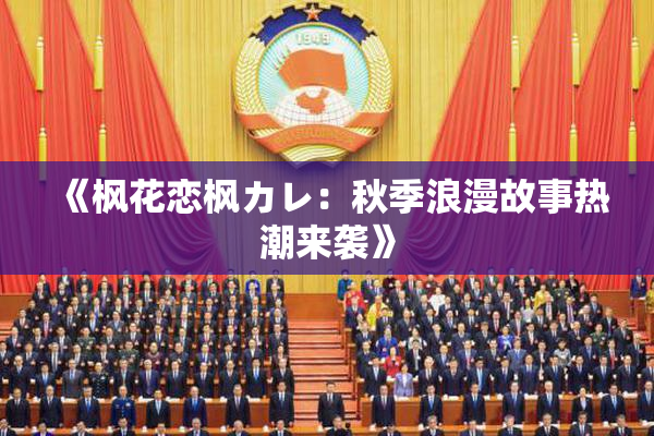 《枫花恋枫カレ：秋季浪漫故事热潮来袭》