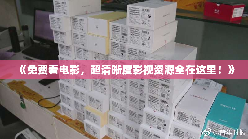 《免费看电影，超清晰度影视资源全在这里！》