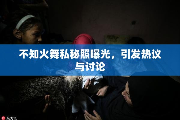 不知火舞私秘照曝光，引发热议与讨论
