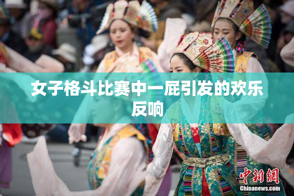 女子格斗比赛中一屁引发的欢乐反响