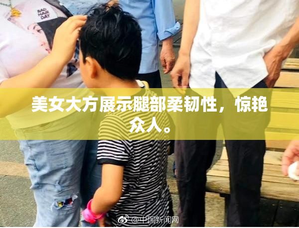 美女大方展示腿部柔韧性，惊艳众人。