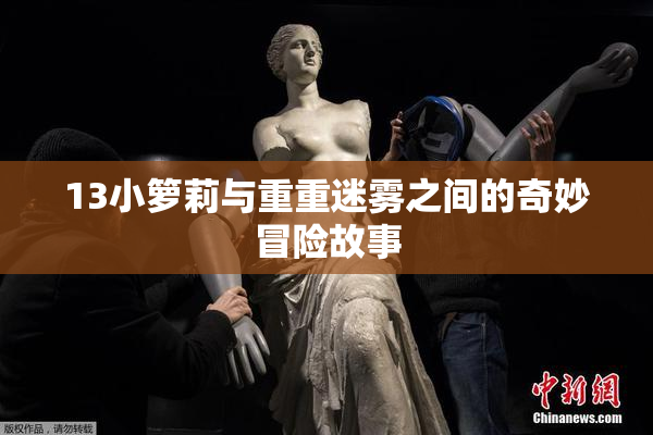 13小箩莉与重重迷雾之间的奇妙冒险故事
