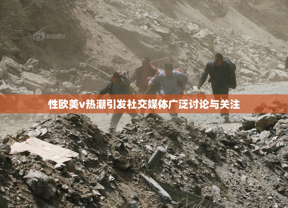 性欧美v热潮引发社交媒体广泛讨论与关注
