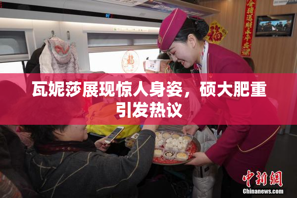 瓦妮莎展现惊人身姿，硕大肥重引发热议