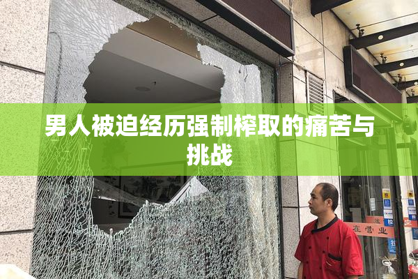 男人被迫经历强制榨取的痛苦与挑战