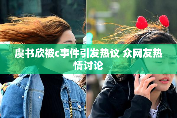 虞书欣被c事件引发热议 众网友热情讨论
