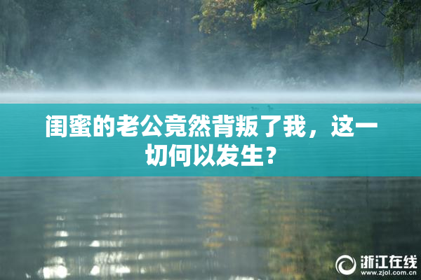 闺蜜的老公竟然背叛了我，这一切何以发生？