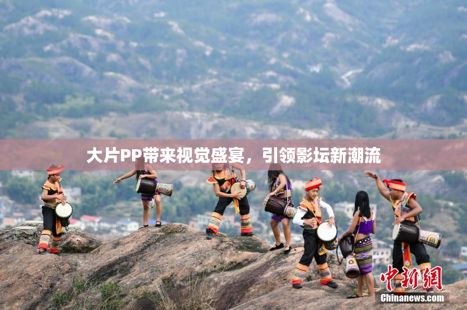 大片PP带来视觉盛宴，引领影坛新潮流