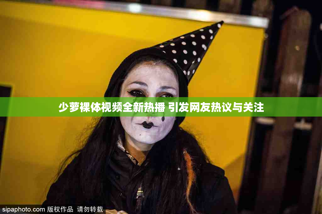 少萝裸体视频全新热播 引发网友热议与关注