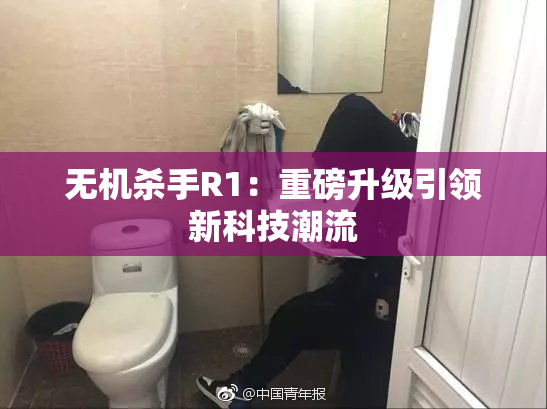 无机杀手R1：重磅升级引领新科技潮流