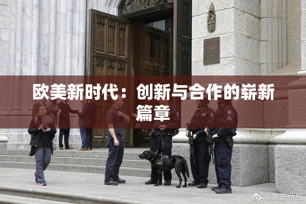 欧美新时代：创新与合作的崭新篇章
