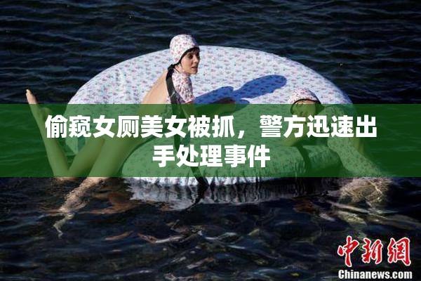 偷窥女厕美女被抓，警方迅速出手处理事件