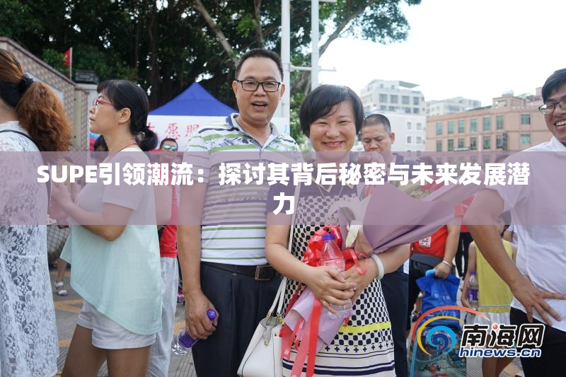 SUPE引领潮流：探讨其背后秘密与未来发展潜力