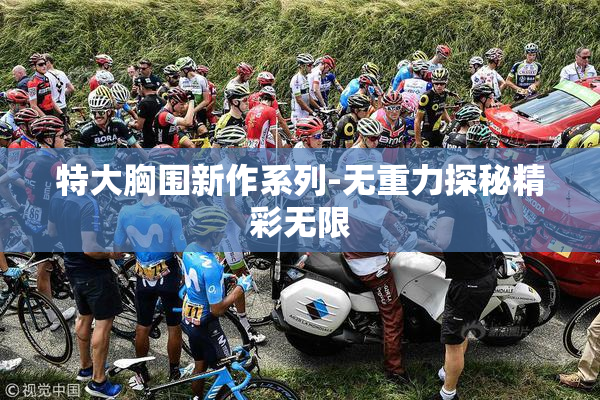 特大胸围新作系列-无重力探秘精彩无限