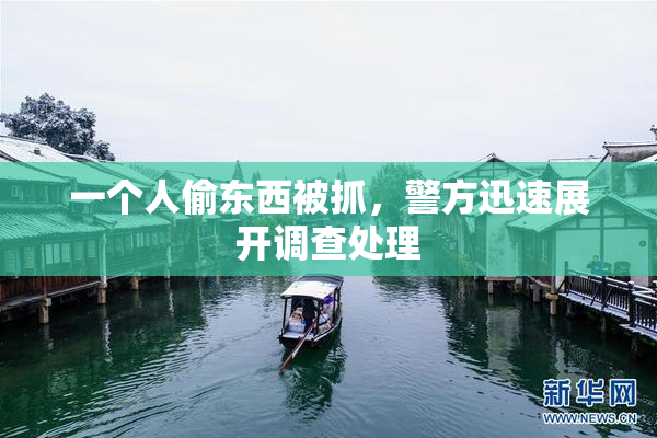 一个人偷东西被抓，警方迅速展开调查处理
