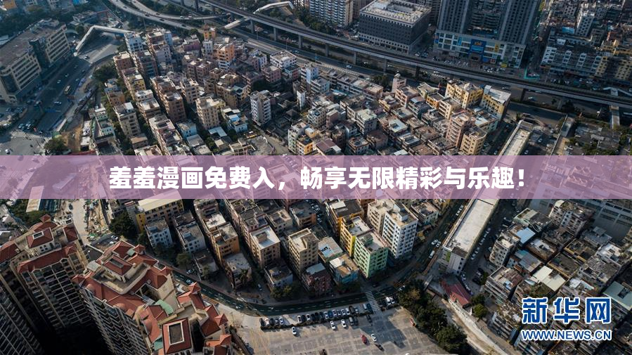 羞羞漫画免费入，畅享无限精彩与乐趣！
