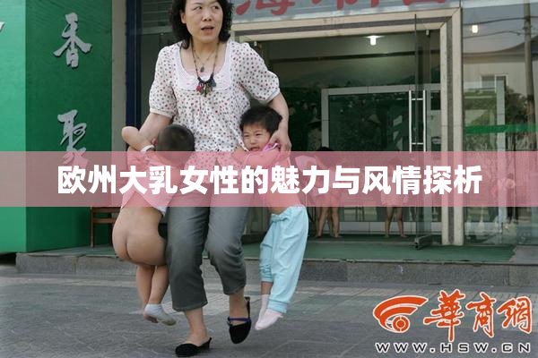 欧州大乳女性的魅力与风情探析