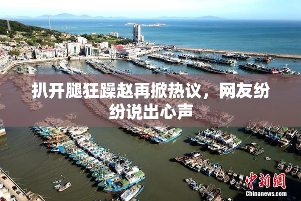 扒开腿狂躁赵再掀热议，网友纷纷说出心声