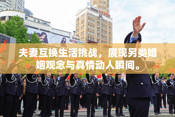 夫妻互换生活挑战，展现另类婚姻观念与真情动人瞬间。