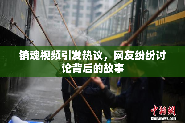 销魂视频引发热议，网友纷纷讨论背后的故事