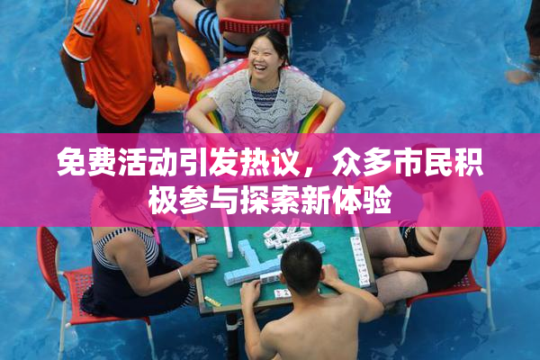 免费活动引发热议，众多市民积极参与探索新体验