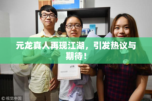 元龙真人再现江湖，引发热议与期待！