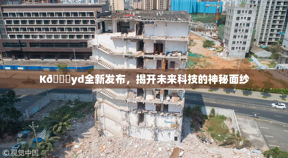 K🈚yd全新发布，揭开未来科技的神秘面纱