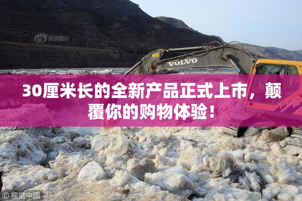 30厘米长的全新产品正式上市，颠覆你的购物体验！