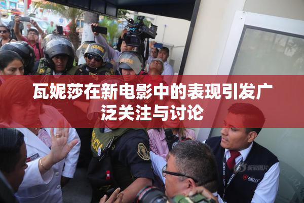 瓦妮莎在新电影中的表现引发广泛关注与讨论