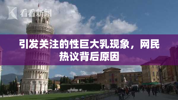 引发关注的性巨大乳现象，网民热议背后原因