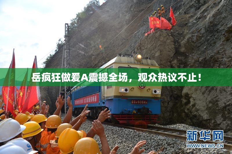 岳疯狂做爰A震撼全场，观众热议不止！