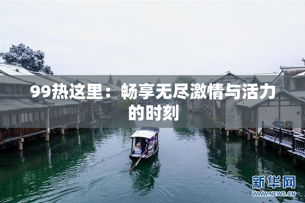 99热这里：畅享无尽激情与活力的时刻