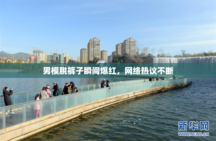 男模脱裤子瞬间爆红，网络热议不断