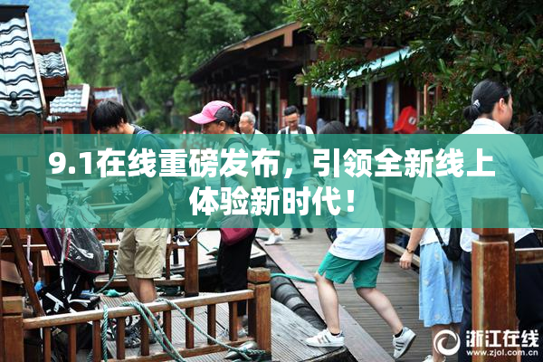 9.1在线重磅发布，引领全新线上体验新时代！