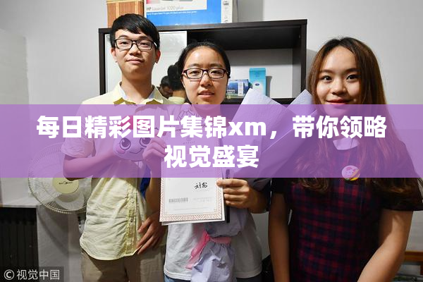 每日精彩图片集锦xm，带你领略视觉盛宴