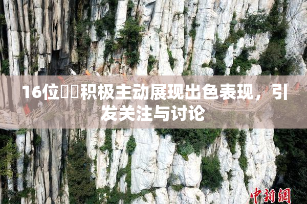 16位妺妺积极主动展现出色表现，引发关注与讨论