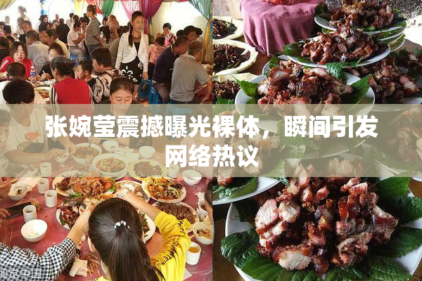 张婉莹震撼曝光裸体，瞬间引发网络热议