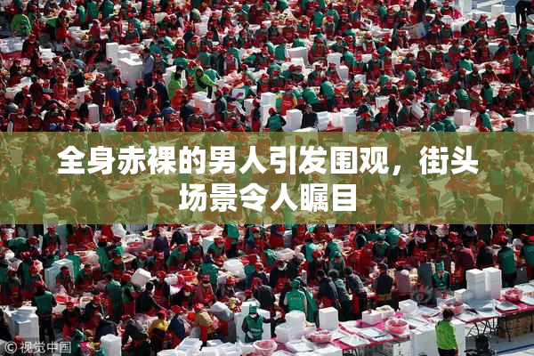 全身赤裸的男人引发围观，街头场景令人瞩目