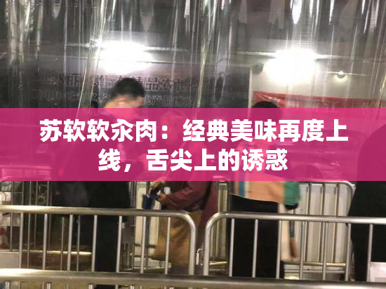 苏软软汆肉：经典美味再度上线，舌尖上的诱惑