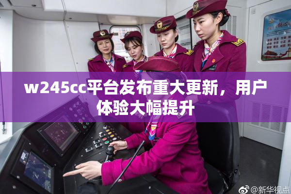 w245cc平台发布重大更新，用户体验大幅提升