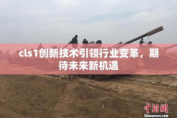 cls1创新技术引领行业变革，期待未来新机遇