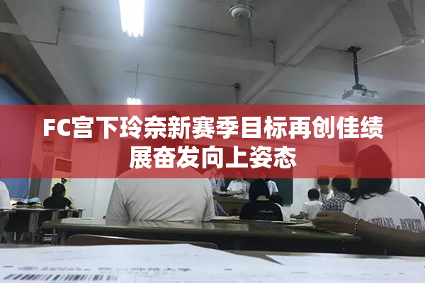FC宫下玲奈新赛季目标再创佳绩展奋发向上姿态