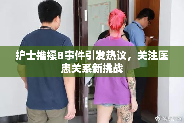 护士推搡B事件引发热议，关注医患关系新挑战