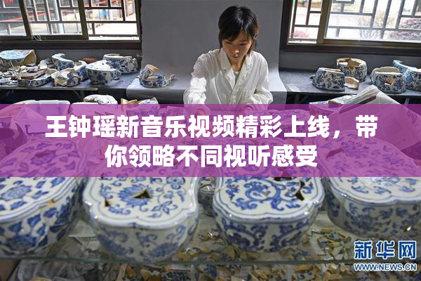 王钟瑶新音乐视频精彩上线，带你领略不同视听感受