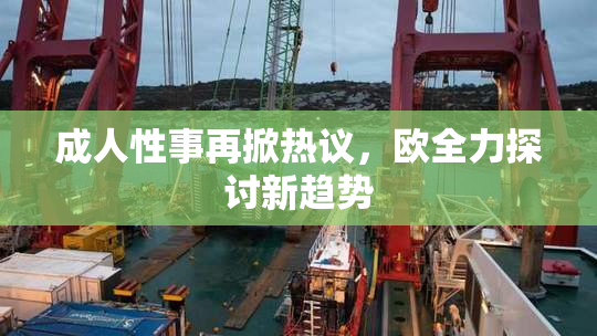 成人性事再掀热议，欧全力探讨新趋势