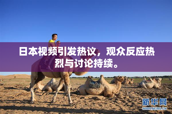 日本视频引发热议，观众反应热烈与讨论持续。