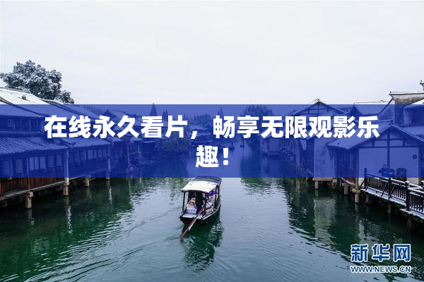 在线永久看片，畅享无限观影乐趣！